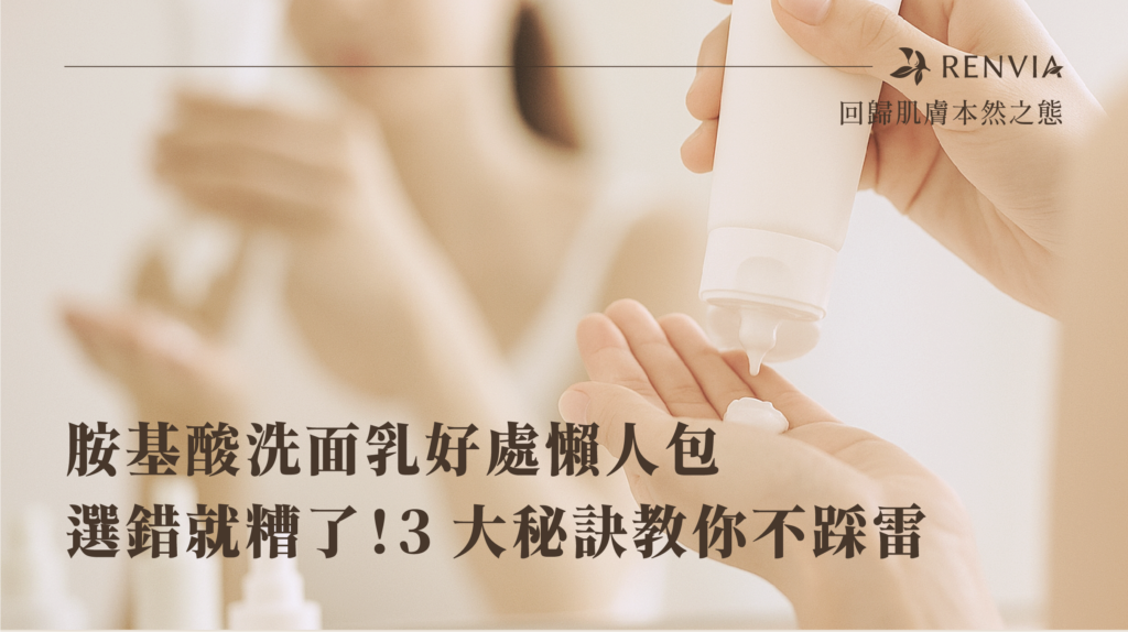 胺基酸洗面乳好處懶人包｜選錯就糟了！3 大秘訣教你不踩雷